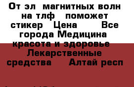 От эл. магнитных волн на тлф – поможет стикер › Цена ­ 1 - Все города Медицина, красота и здоровье » Лекарственные средства   . Алтай респ.